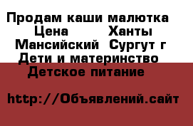 Продам каши малютка › Цена ­ 50 - Ханты-Мансийский, Сургут г. Дети и материнство » Детское питание   